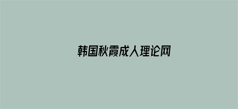 >韩国秋霞成人理论网横幅海报图